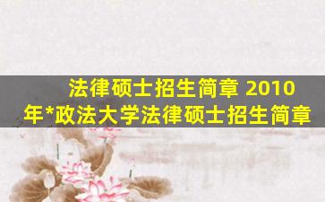 法律硕士招生简章 2010年中国政法大学法律硕士招生简章